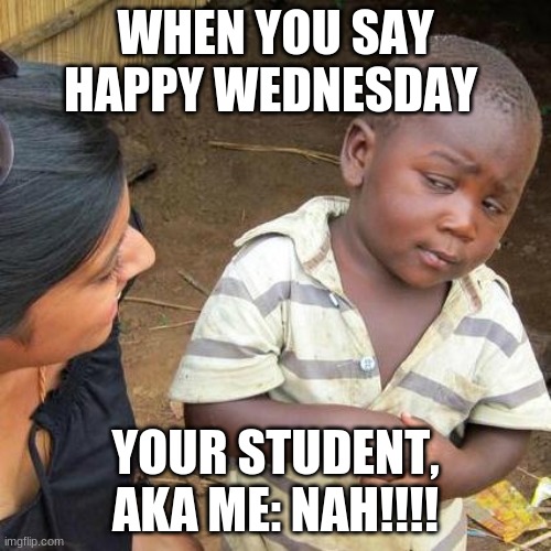 WHen ur bf breaks up with u the night before | WHEN YOU SAY HAPPY WEDNESDAY; YOUR STUDENT, AKA ME: NAH!!!! | image tagged in memes,third world skeptical kid | made w/ Imgflip meme maker