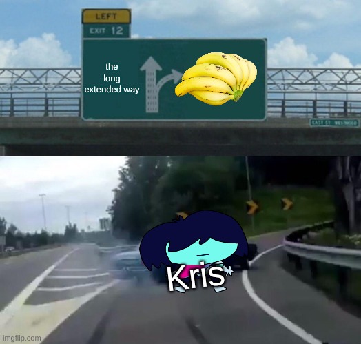 kris get the bananananananananananananananananananananananananananananananananananananananananananananananananananananananananan | the long extended way; Kris | image tagged in memes,left exit 12 off ramp,deltarune,kris get the banana | made w/ Imgflip meme maker