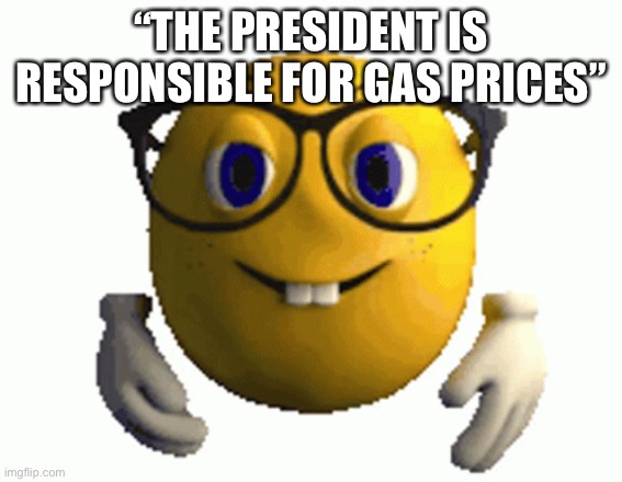 “THE PRESIDENT IS RESPONSIBLE FOR GAS PRICES” | made w/ Imgflip meme maker