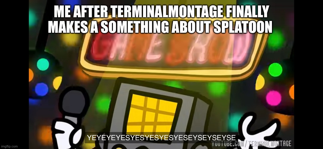*koolade man noises* | ME AFTER TERMINALMONTAGE FINALLY MAKES A SOMETHING ABOUT SPLATOON | made w/ Imgflip meme maker