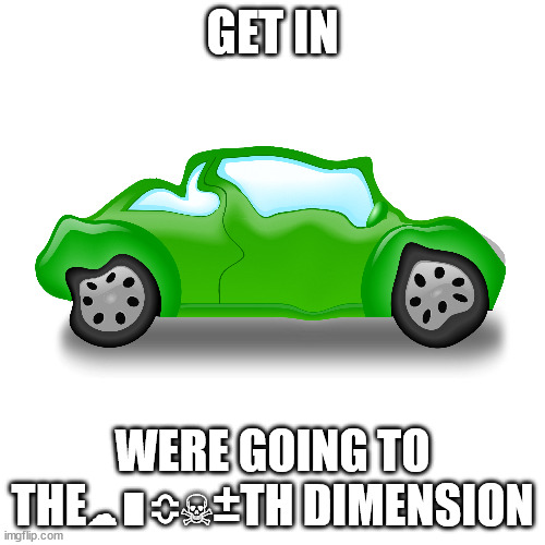 Blank Transparent Square | GET IN; WERE GOING TO THE☁∎≎☠±TH DIMENSION | image tagged in memes,blank transparent square | made w/ Imgflip meme maker