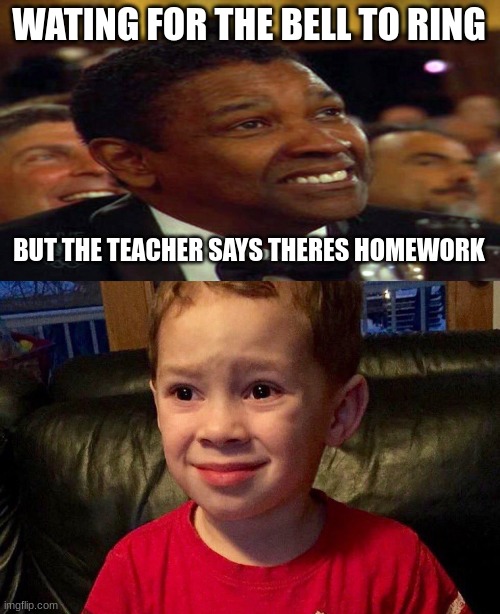 Only memes kids would understand | WATING FOR THE BELL TO RING; BUT THE TEACHER SAYS THERES HOMEWORK | image tagged in memes | made w/ Imgflip meme maker