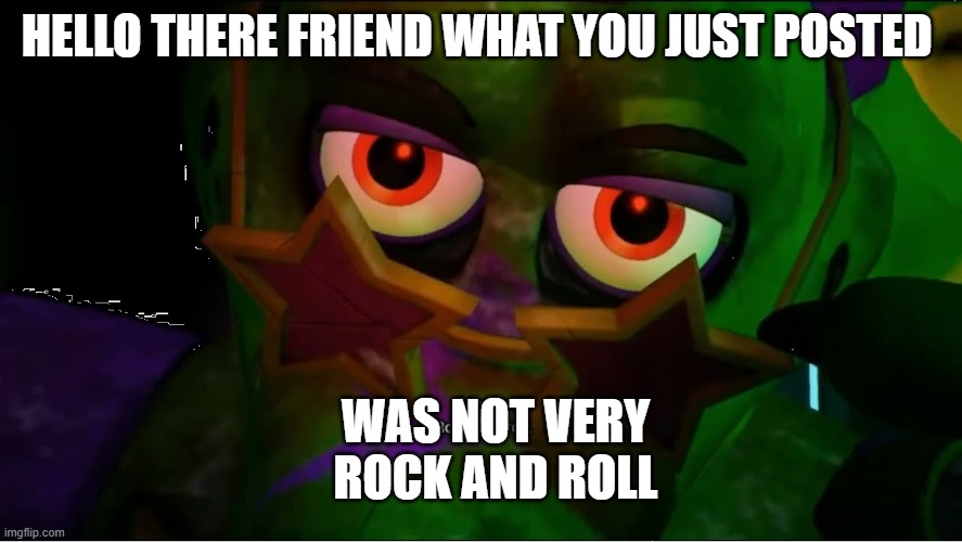 rock and roll (Monty) | HELLO THERE FRIEND WHAT YOU JUST POSTED; WAS NOT VERY ROCK AND ROLL | image tagged in rock and roll monty | made w/ Imgflip meme maker