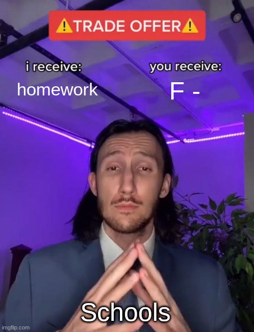 did this happen with you? | homework; F -; Schools | image tagged in trade offer | made w/ Imgflip meme maker