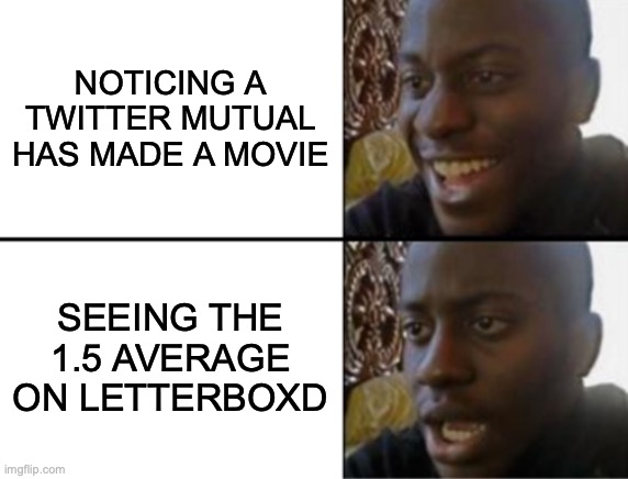 Oh yeah! Oh no... | NOTICING A TWITTER MUTUAL HAS MADE A MOVIE; SEEING THE 1.5 AVERAGE ON LETTERBOXD | image tagged in oh yeah oh no | made w/ Imgflip meme maker