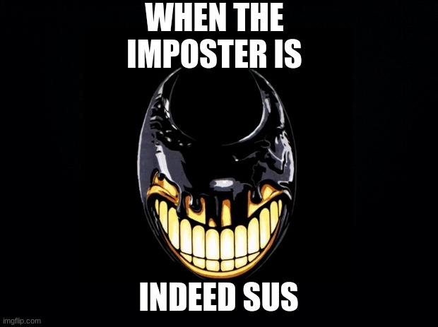 When the imposter is indeed sus | WHEN THE IMPOSTER IS; INDEED SUS | image tagged in bendy,among us,sus | made w/ Imgflip meme maker