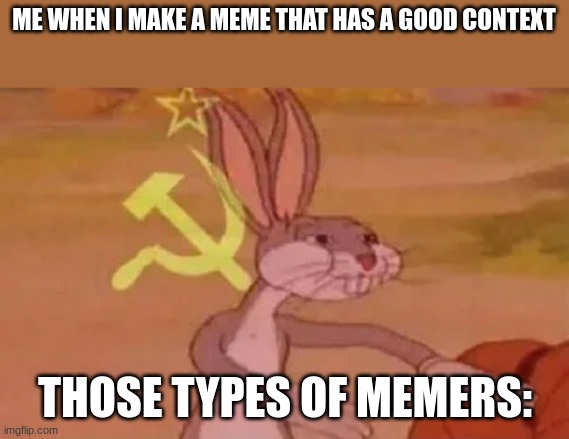 You probably know what this means | ME WHEN I MAKE A MEME THAT HAS A GOOD CONTEXT; THOSE TYPES OF MEMERS: | image tagged in bugs bunny communist,mine,my meme | made w/ Imgflip meme maker