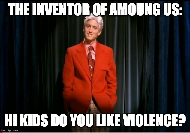 my name is slim shady | THE INVENTOR OF AMOUNG US:; HI KIDS DO YOU LIKE VIOLENCE? | image tagged in my name is slim shady | made w/ Imgflip meme maker