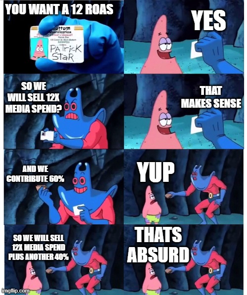 patrick not my wallet | YES; YOU WANT A 12 ROAS; SO WE WILL SELL 12X MEDIA SPEND? THAT MAKES SENSE; AND WE CONTRIBUTE 60%; YUP; THATS ABSURD; SO WE WILL SELL 12X MEDIA SPEND PLUS ANOTHER 40% | image tagged in patrick not my wallet | made w/ Imgflip meme maker