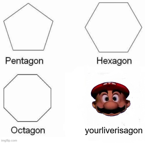 Pentagon Hexagon Octagon Meme | yourliverisagon | image tagged in memes,pentagon hexagon octagon | made w/ Imgflip meme maker