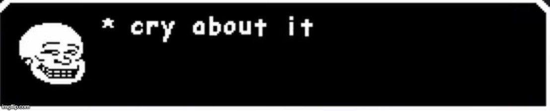 idk | image tagged in cry about it | made w/ Imgflip meme maker