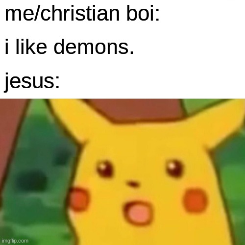 Surprised Pikachu Meme | me/christian boi: i like demons. jesus: | image tagged in memes,surprised pikachu | made w/ Imgflip meme maker