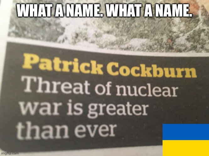 Also can it become a thing where everyone puts ukraine flags in the corner of their meme, or just somewhere it doesn’t spoil the | WHAT A NAME. WHAT A NAME. | image tagged in memes | made w/ Imgflip meme maker