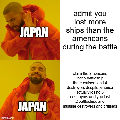 Japan during the Guadalcanal campaign be like | admit you lost more ships than the americans during the battle; JAPAN; claim the americans lost a battleship three cruisers and 4 destroyers despite america actually losing 3 destroyers and you lost 2 battleships and multiple destroyers and cruisers; JAPAN | image tagged in memes,drake hotline bling | made w/ Imgflip meme maker