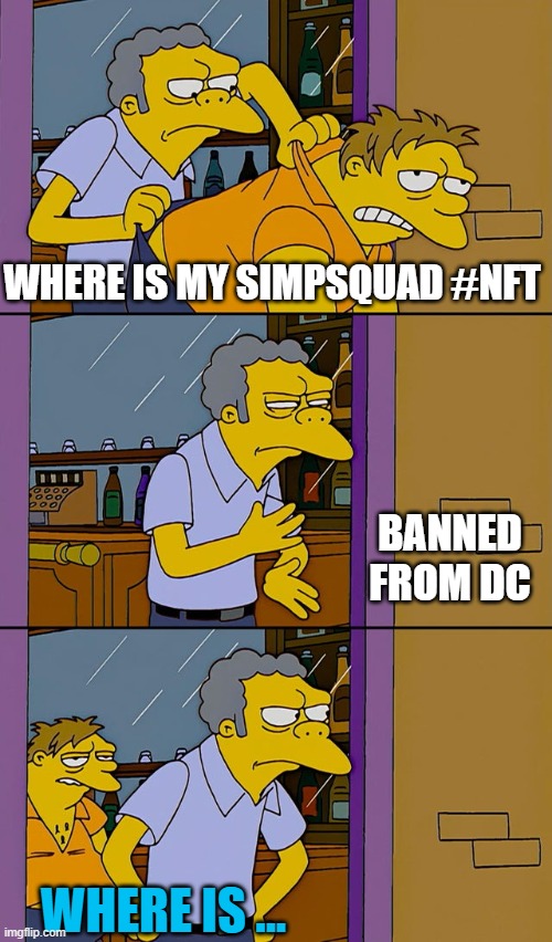 Bar | WHERE IS MY SIMPSQUAD #NFT; BANNED FROM DC; WHERE IS ... | image tagged in moe throws barney | made w/ Imgflip meme maker