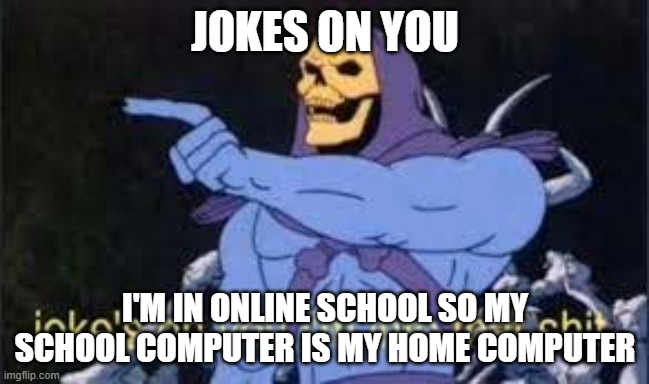 JOKES ON YOU I'M IN ONLINE SCHOOL SO MY SCHOOL COMPUTER IS MY HOME COMPUTER | image tagged in jokes on you im into that shit | made w/ Imgflip meme maker
