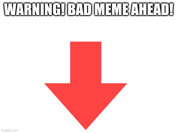 WARNING! BAD MEME AHEAD! | image tagged in funny | made w/ Imgflip meme maker