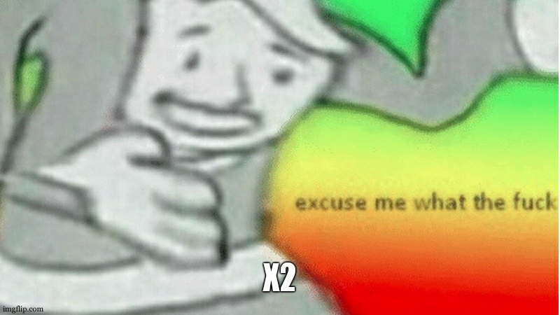 Excuse me what the f*ck | X2 | image tagged in excuse me what the f ck | made w/ Imgflip meme maker