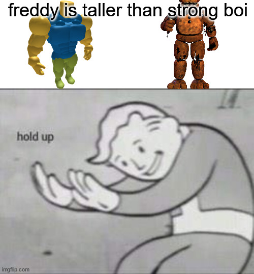 Fallout hold up with space on the top | freddy is taller than strong boi | image tagged in fallout hold up with space on the top | made w/ Imgflip meme maker