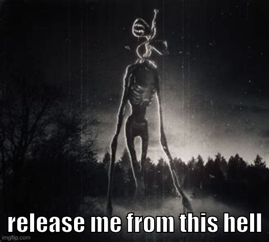 Siren head | release me from this hell | image tagged in siren head | made w/ Imgflip meme maker