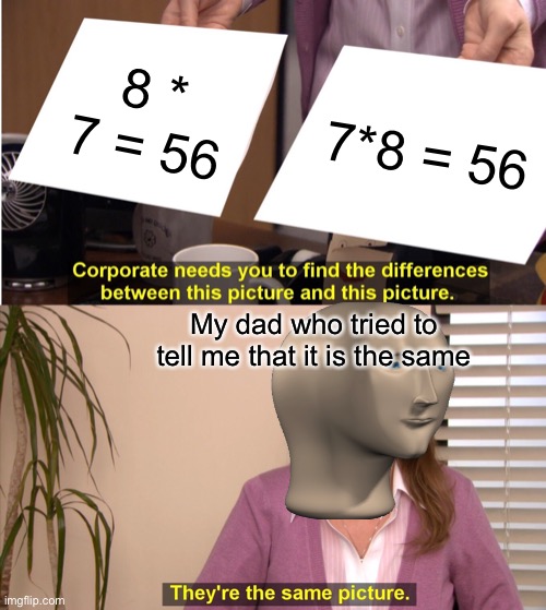 Actually this was what my dad tried to learn me in 4:th grade | 8 * 7 = 56; 7*8 = 56; My dad who tried to tell me that it is the same | image tagged in memes,they're the same picture | made w/ Imgflip meme maker