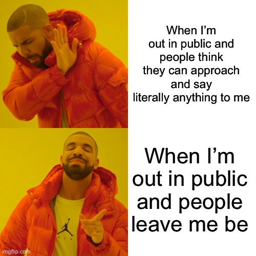 Leave me be | When I’m out in public and people think they can approach and say literally anything to me; When I’m out in public and people leave me be | image tagged in memes,drake hotline bling | made w/ Imgflip meme maker