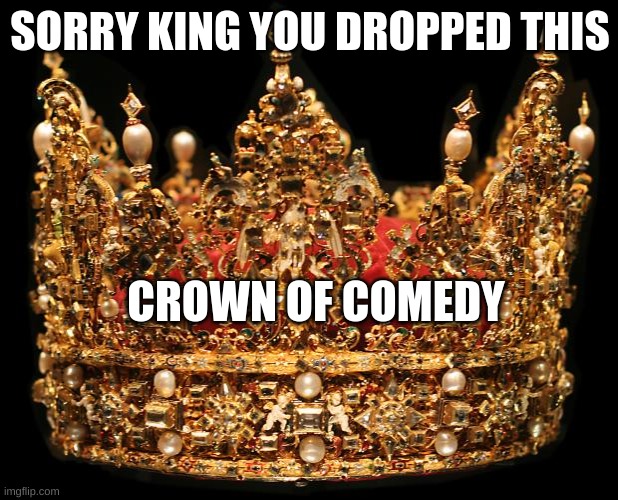 SORRY KING YOU DROPPED THIS CROWN OF COMEDY | image tagged in crown | made w/ Imgflip meme maker