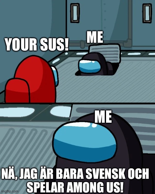 Happens every time while playing … | ME; YOUR SUS! ME; NÄ, JAG ÄR BARA SVENSK OCH
SPELAR AMONG US! | image tagged in impostor of the vent | made w/ Imgflip meme maker