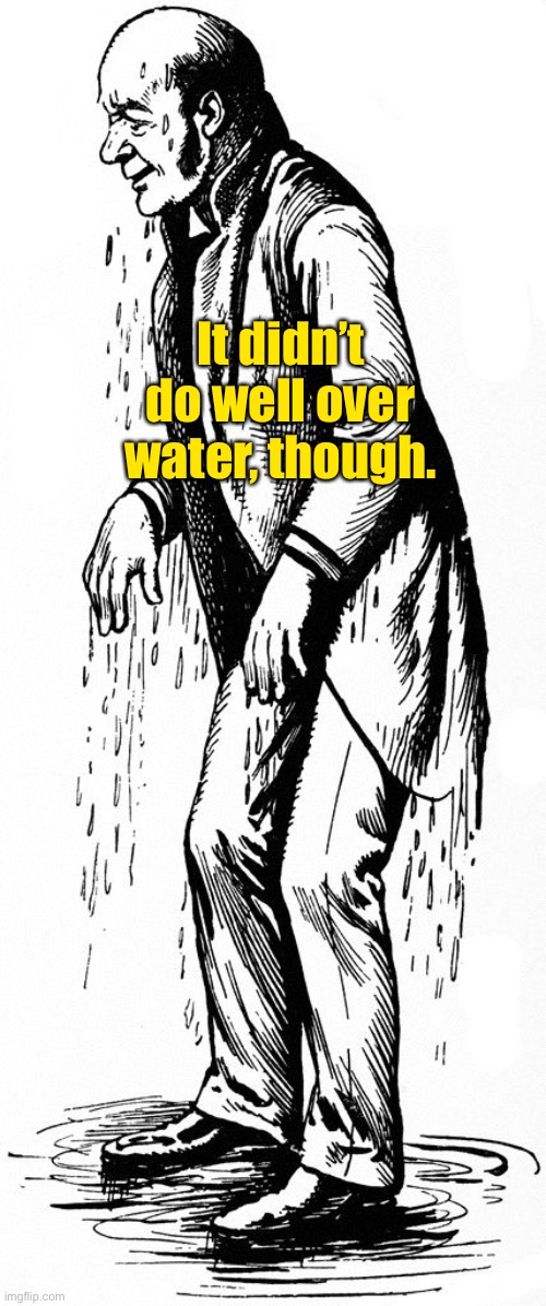 wet drenched man rainy day butler | It didn’t do well over water, though. | image tagged in wet drenched man rainy day butler | made w/ Imgflip meme maker