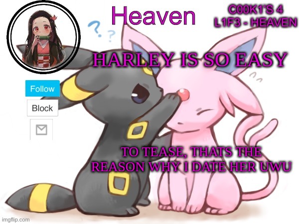 EZ | HARLEY IS SO EASY; TO TEASE, THATS THE REASON WHY I DATE HER UWU | image tagged in heaven s temp | made w/ Imgflip meme maker