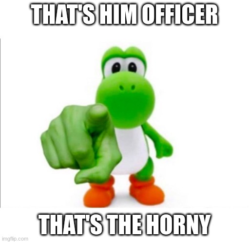 Meme Supplies | THAT'S HIM OFFICER; THAT'S THE HORNY | image tagged in pointing yoshi | made w/ Imgflip meme maker