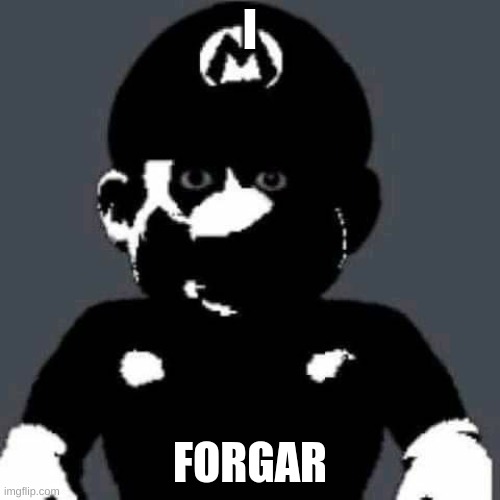 umm,,, | I; FORGAR | image tagged in scary mario | made w/ Imgflip meme maker