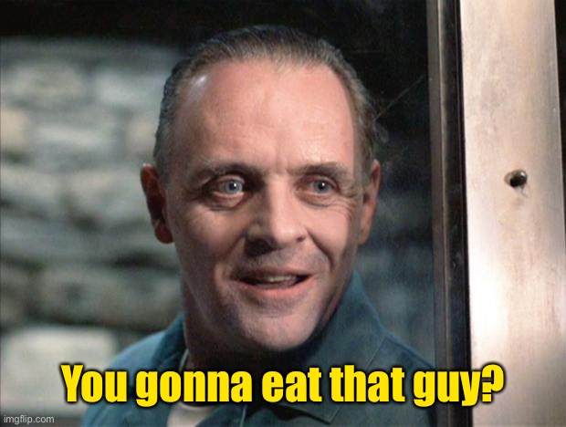 Hannibal Lecter | You gonna eat that guy? | image tagged in hannibal lecter | made w/ Imgflip meme maker