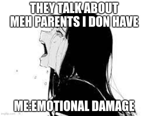 emotional damage | THEY TALK ABOUT MEH PARENTS I DON HAVE; ME:EMOTIONAL DAMAGE | image tagged in sad | made w/ Imgflip meme maker