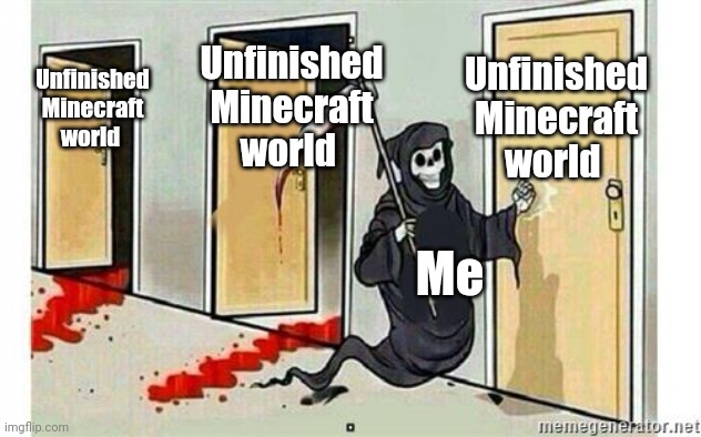 Minecraft |  Unfinished Minecraft world; Unfinished Minecraft world; Unfinished Minecraft world; Me | image tagged in grim reaper knocking door | made w/ Imgflip meme maker