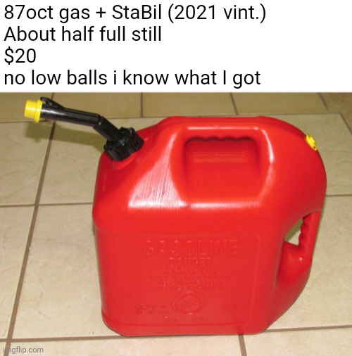 coming to craigslist | 87oct gas + StaBil (2021 vint.)
About half full still
$20

no low balls i know what I got | image tagged in gas | made w/ Imgflip meme maker