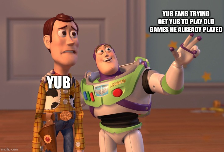 yub | YUB FANS TRYING GET YUB TO PLAY OLD GAMES HE ALREADY PLAYED; YUB | image tagged in memes,x x everywhere | made w/ Imgflip meme maker