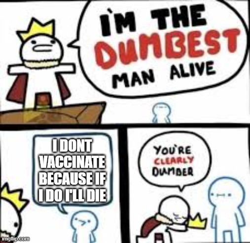 dang he's a dumba- | I DONT VACCINATE BECAUSE IF I DO I'LL DIE | image tagged in im the dumbest man alive | made w/ Imgflip meme maker