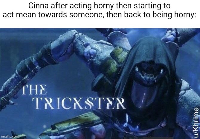(this is a joke ok?) | Cinna after acting horny then starting to act mean towards someone, then back to being horny: | image tagged in the trickster | made w/ Imgflip meme maker