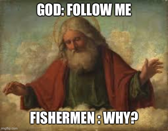god | GOD: FOLLOW ME; FISHERMEN : WHY? | image tagged in god | made w/ Imgflip meme maker
