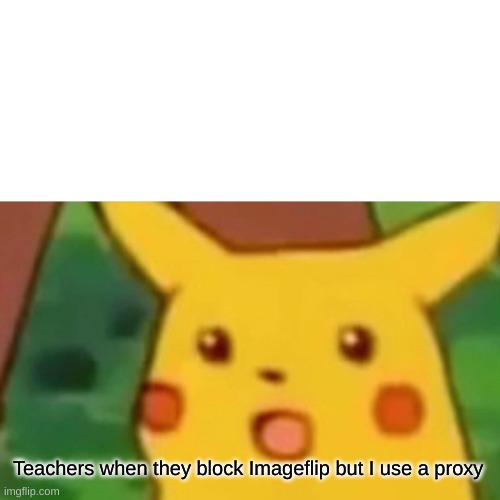 They blocked it | Teachers when they block Imageflip but I use a proxy | image tagged in memes,surprised pikachu | made w/ Imgflip meme maker