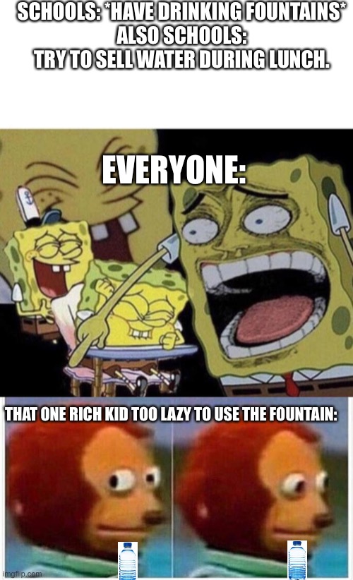 Pretty sure we all thought about this at least once in school. | SCHOOLS: *HAVE DRINKING FOUNTAINS*
ALSO SCHOOLS: TRY TO SELL WATER DURING LUNCH. EVERYONE:; THAT ONE RICH KID TOO LAZY TO USE THE FOUNTAIN: | image tagged in spongebob laughing,memes,monkey puppet | made w/ Imgflip meme maker
