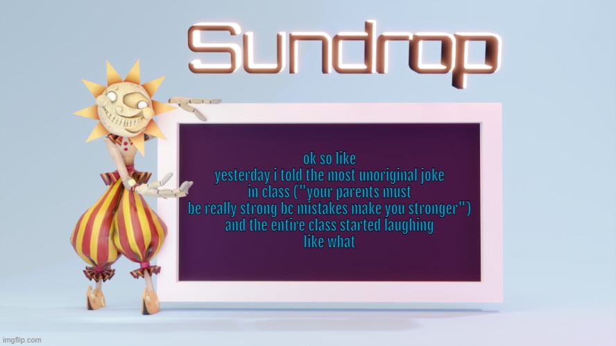 Sundrops temp | ok so like
yesterday i told the most unoriginal joke in class ("your parents must be really strong bc mistakes make you stronger")
and the entire class started laughing
like what | image tagged in sundrops temp | made w/ Imgflip meme maker