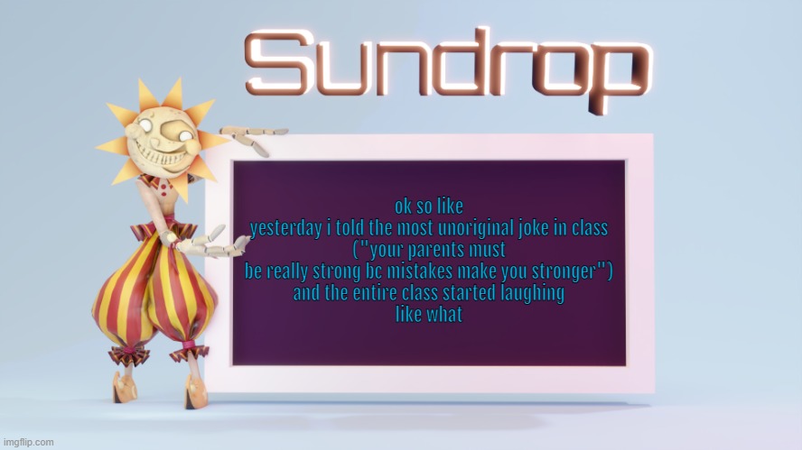 Sundrops temp | ok so like
yesterday i told the most unoriginal joke in class
("your parents must be really strong bc mistakes make you stronger")
and the entire class started laughing
like what | image tagged in sundrops temp | made w/ Imgflip meme maker