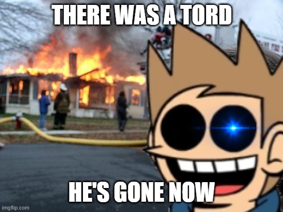 THERE WAS A TORD; HE'S GONE NOW | image tagged in eddsworld | made w/ Imgflip meme maker