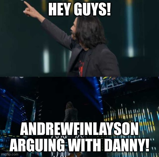 site mod arguing with danny. link in comments | HEY GUYS! ANDREWFINLAYSON ARGUING WITH DANNY! | image tagged in check this out | made w/ Imgflip meme maker