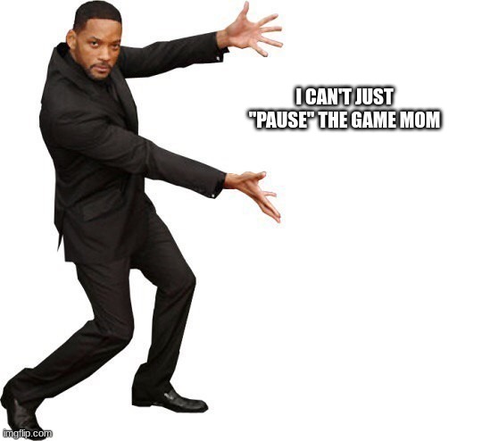 2Bitz | I CAN'T JUST "PAUSE" THE GAME MOM | image tagged in tada will smith | made w/ Imgflip meme maker