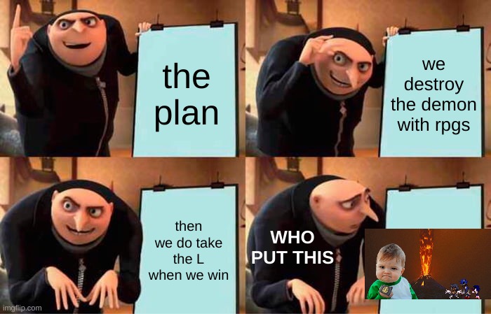 the plan | the plan; we destroy the demon with rpgs; WHO PUT THIS; then we do take the L when we win | image tagged in memes | made w/ Imgflip meme maker