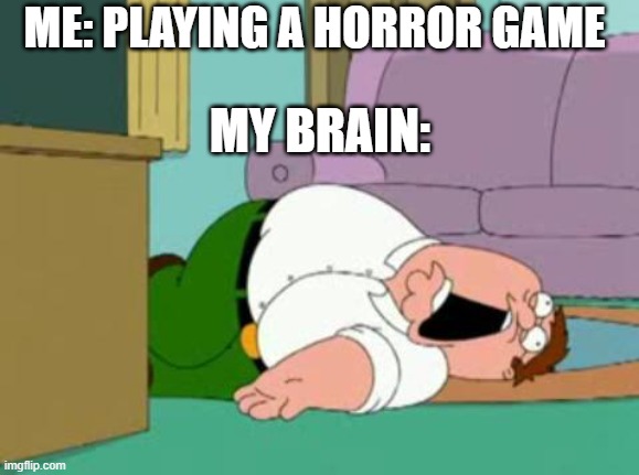 Horror vs Me | ME: PLAYING A HORROR GAME; MY BRAIN: | image tagged in peter griffin | made w/ Imgflip meme maker