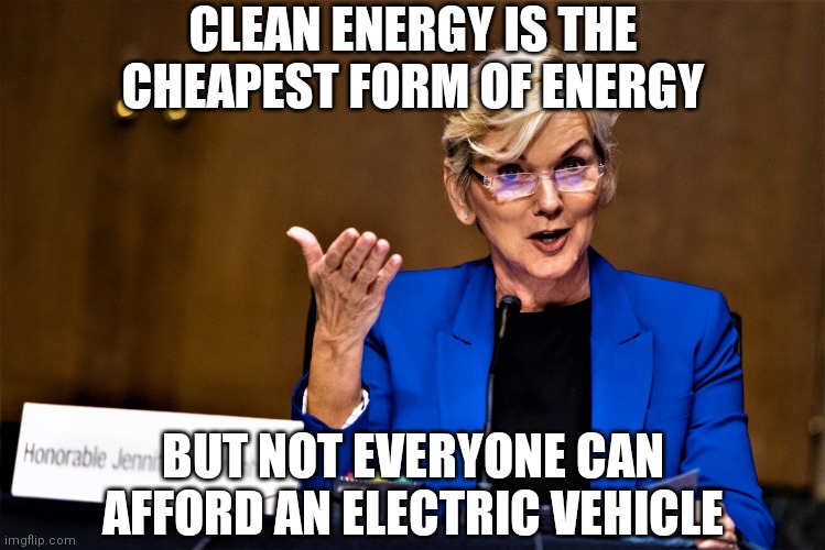 She said this. These people are nuts | CLEAN ENERGY IS THE CHEAPEST FORM OF ENERGY; BUT NOT EVERYONE CAN AFFORD AN ELECTRIC VEHICLE | image tagged in energy secretary,biden,democrats,liberals,green energy,climate change | made w/ Imgflip meme maker